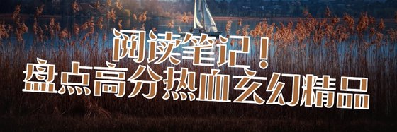 阅读笔记！盘点高分热血玄幻精品